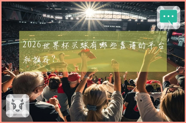 2026世界杯买球有哪些靠谱的平台和推荐？