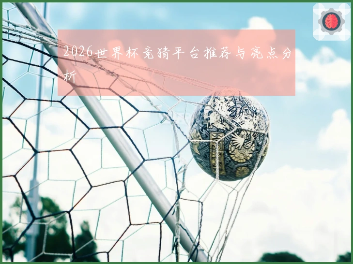 2026世界杯竞猜平台推荐与亮点分析