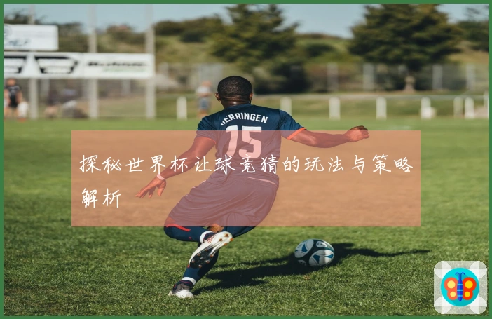 探秘世界杯让球竞猜的玩法与策略解析