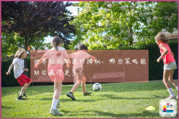 世界杯买球技巧揭秘，哪些策略能助你赢得更多？