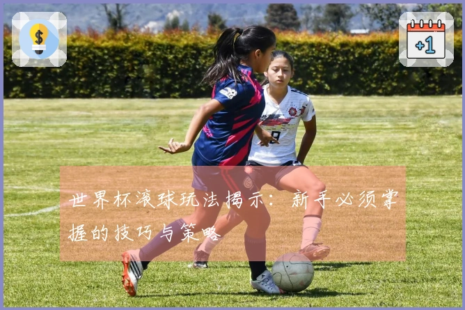 世界杯滚球玩法揭示：新手必须掌握的技巧与策略