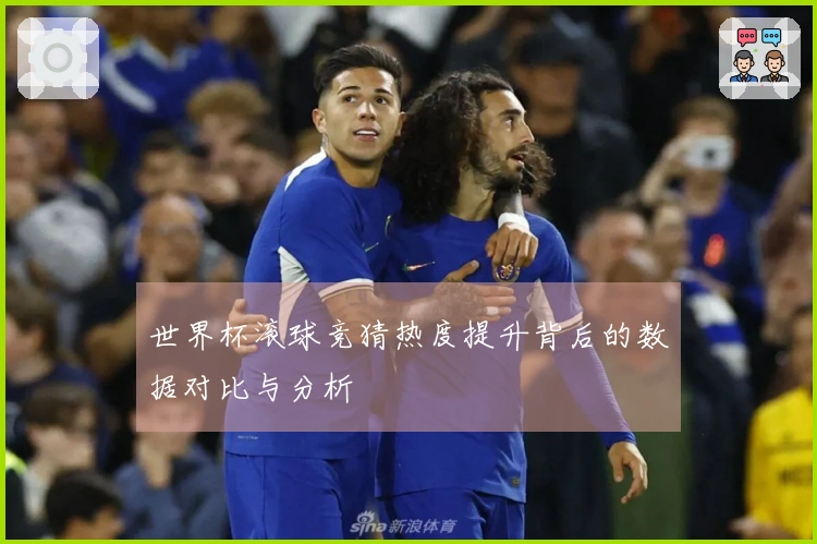 世界杯滚球竞猜热度提升背后的数据对比与分析