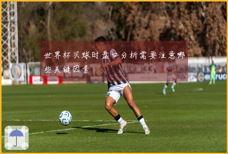 世界杯买球时盘口分析需要注意哪些关键因素