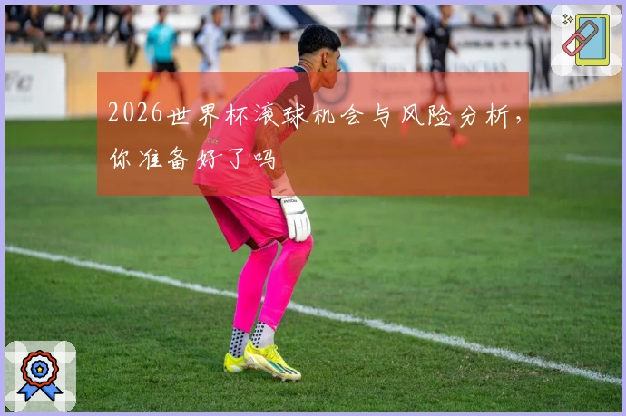 2026世界杯滚球机会与风险分析，你准备好了吗