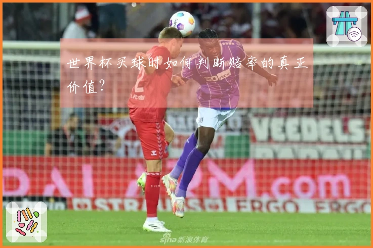 世界杯买球时如何判断赔率的真正价值？