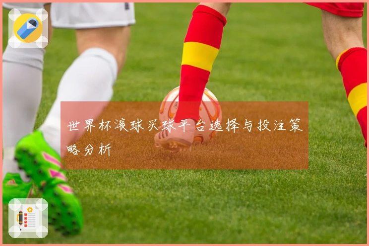 世界杯滚球买球平台选择与投注策略分析