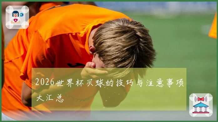2026世界杯买球的技巧与注意事项大汇总