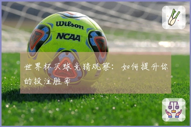 世界杯买球竞猜观察：如何提升你的投注胜率