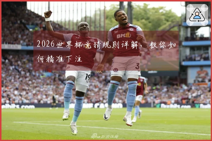 2026世界杯竞猜规则详解，教你如何精准下注