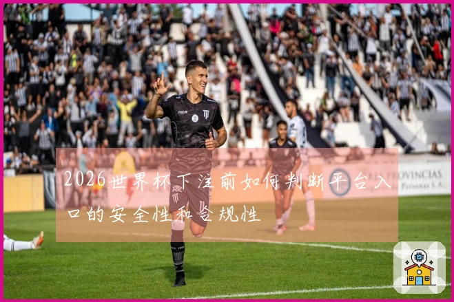 2026世界杯下注前如何判断平台入口的安全性和合规性