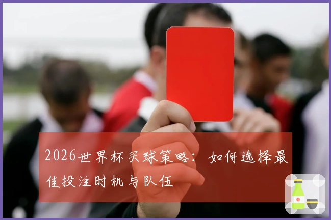 2026世界杯买球策略：如何选择最佳投注时机与队伍