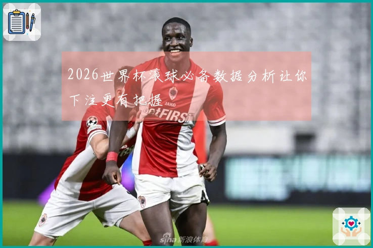2026世界杯滚球必备数据分析让你下注更有把握