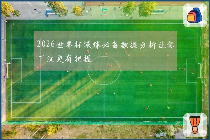 2026世界杯滚球必备数据分析让你下注更有把握