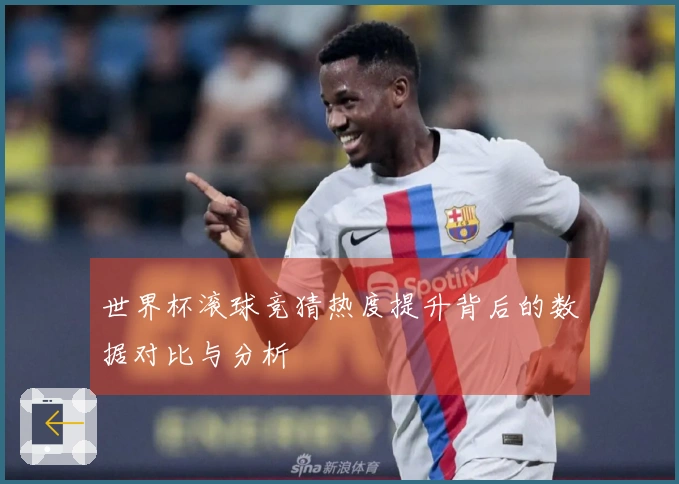 世界杯滚球竞猜热度提升背后的数据对比与分析