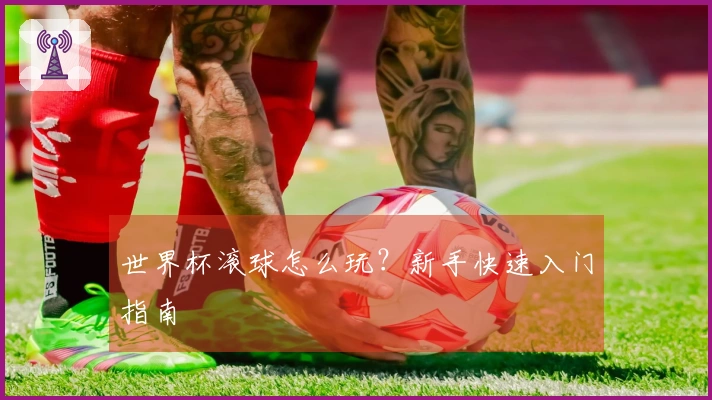 世界杯滚球怎么玩？新手快速入门指南