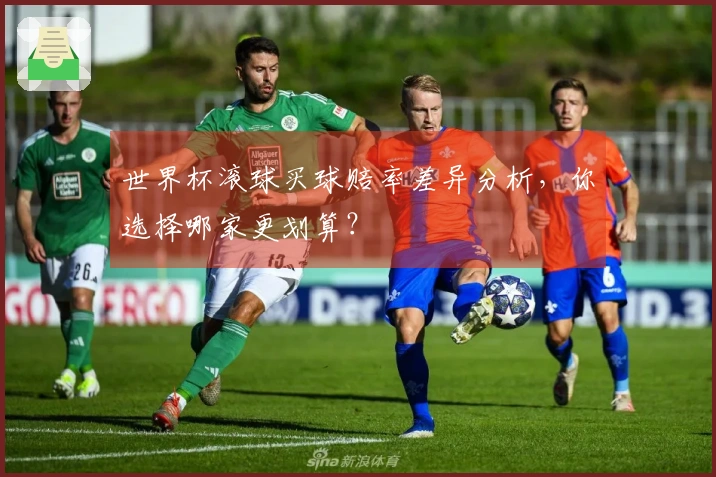 世界杯滚球买球赔率差异分析，你选择哪家更划算？