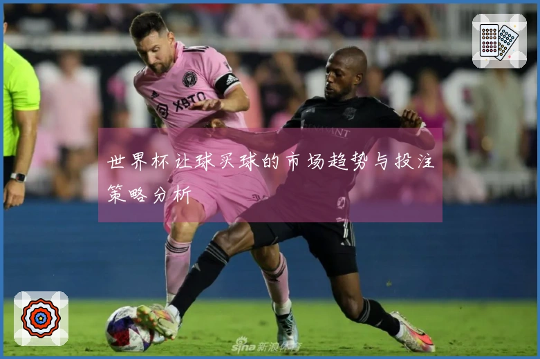 世界杯让球买球的市场趋势与投注策略分析
